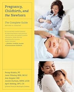 pregnancy, childbirth, and the newborn: the complete guide by Penny Simkin PT, Janet Whalley BSN IBCLC, et al.